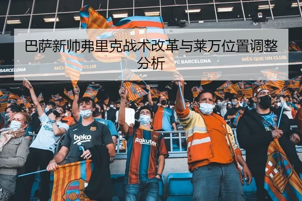 巴萨新帅弗里克战术改革与莱万位置调整分析